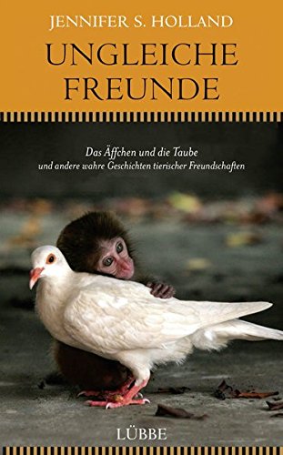Ungleiche Freunde: Das Äffchen und die Taube. und andere wahre Geschichten tierischer Freundschaften